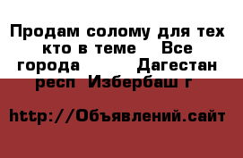 Продам солому(для тех кто в теме) - Все города  »    . Дагестан респ.,Избербаш г.